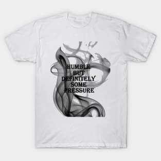 humble but definitely some pressure T-Shirt